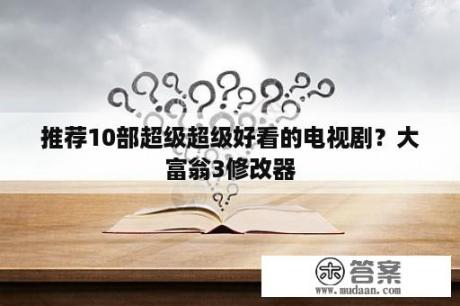 推荐10部超级超级好看的电视剧？大富翁3修改器