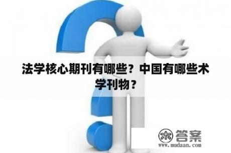 法学核心期刊有哪些？中国有哪些术学刊物？