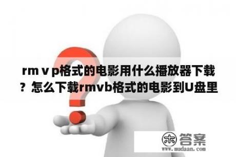 rmⅴp格式的电影用什么播放器下载？怎么下载rmvb格式的电影到U盘里？