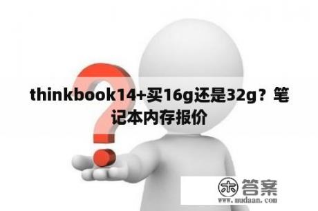 thinkbook14+买16g还是32g？笔记本内存报价