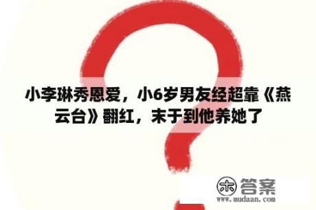 小李琳秀恩爱，小6岁男友经超靠《燕云台》翻红，末于到他养她了