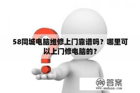 58同城电脑维修上门靠谱吗？哪里可以上门修电脑的？