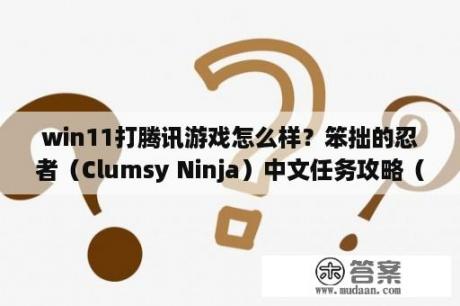 win11打腾讯游戏怎么样？笨拙的忍者（Clumsy Ninja）中文任务攻略（全）？