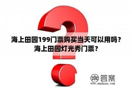 海上田园199门票购买当天可以用吗？海上田园灯光秀门票？