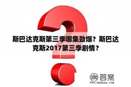 斯巴达克斯第三季哪集劲爆？斯巴达克斯2017第三季剧情？