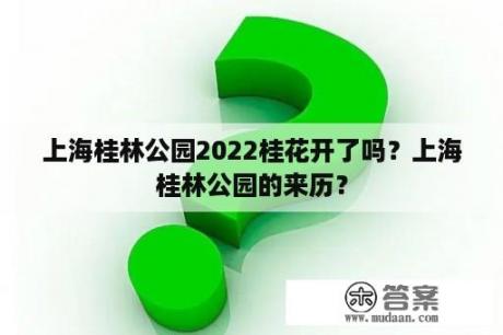 上海桂林公园2022桂花开了吗？上海桂林公园的来历？