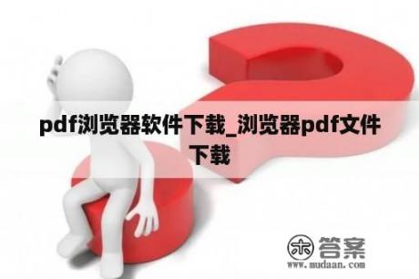 pdf浏览器软件下载_浏览器pdf文件下载