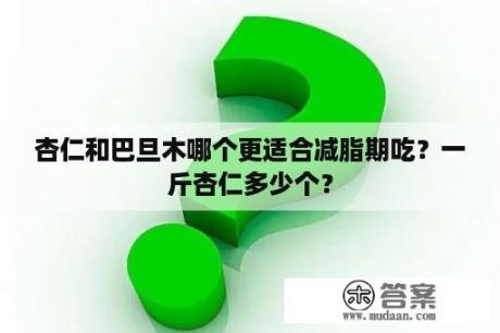 杏仁和巴旦木哪个更适合减脂期吃？一斤杏仁多少个？