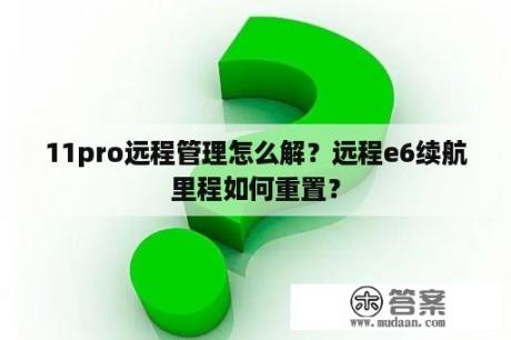 11pro远程管理怎么解？远程e6续航里程如何重置？