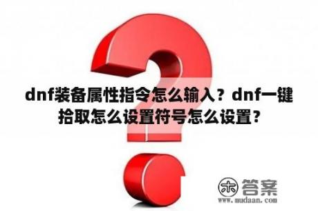 dnf装备属性指令怎么输入？dnf一键拾取怎么设置符号怎么设置？