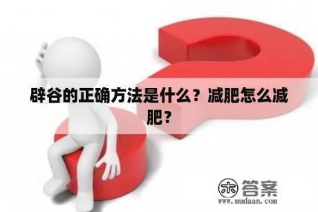 辟谷的正确方法是什么？减肥怎么减肥？