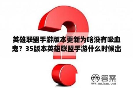 英雄联盟手游版本更新为啥没有吸血鬼？35版本英雄联盟手游什么时候出？