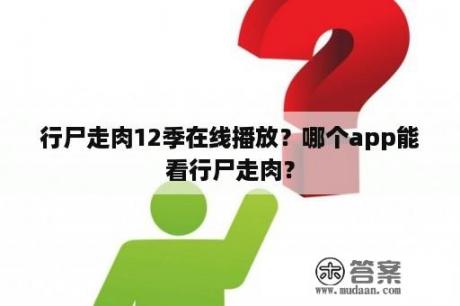 行尸走肉12季在线播放？哪个app能看行尸走肉？