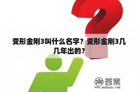 变形金刚3叫什么名字？变形金刚3几几年出的？