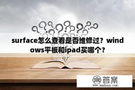 surface怎么查看是否维修过？windows平板和ipad买哪个？