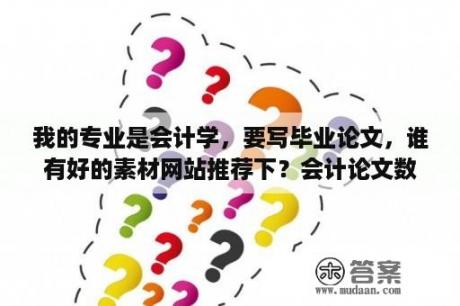 我的专业是会计学，要写毕业论文，谁有好的素材网站推荐下？会计论文数据怎么获取？