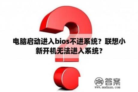 电脑启动进入bios不进系统？联想小新开机无法进入系统？