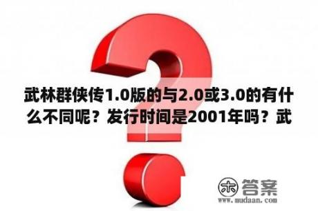 武林群侠传1.0版的与2.0或3.0的有什么不同呢？发行时间是2001年吗？武林群侠传怎么才能把左右开弓以最快的速度学上?搭配什么最好用？