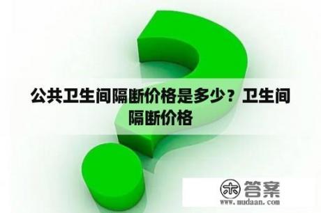 公共卫生间隔断价格是多少？卫生间隔断价格