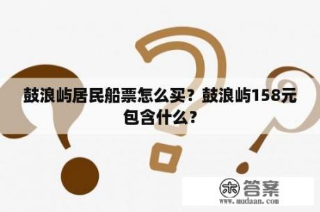 鼓浪屿居民船票怎么买？鼓浪屿158元包含什么？