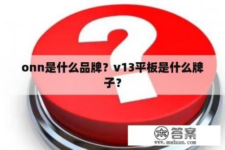 onn是什么品牌？v13平板是什么牌子？