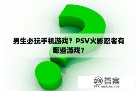 男生必玩手机游戏？PSV火影忍者有哪些游戏？