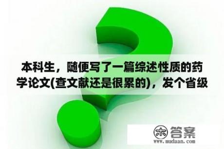 本科生，随便写了一篇综述性质的药学论文(查文献还是很累的)，发个省级期刊就很好了吧？药学专业面试医院常见问题及答案？