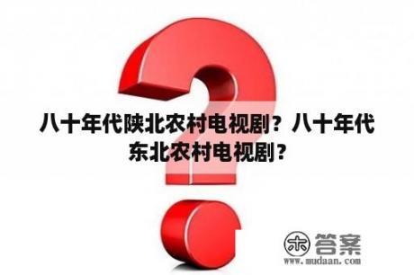 八十年代陕北农村电视剧？八十年代东北农村电视剧？