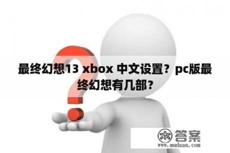 最终幻想13 xbox 中文设置？pc版最终幻想有几部？