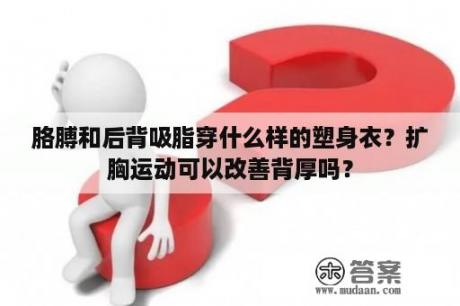 胳膊和后背吸脂穿什么样的塑身衣？扩胸运动可以改善背厚吗？