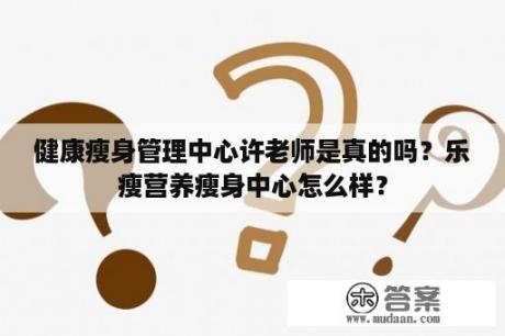 健康瘦身管理中心许老师是真的吗？乐瘦营养瘦身中心怎么样？