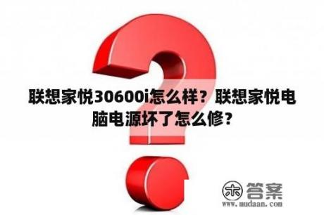 联想家悦30600i怎么样？联想家悦电脑电源坏了怎么修？