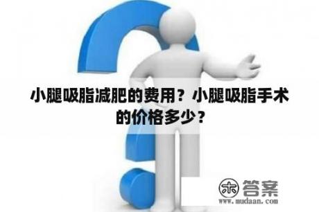 小腿吸脂减肥的费用？小腿吸脂手术的价格多少？