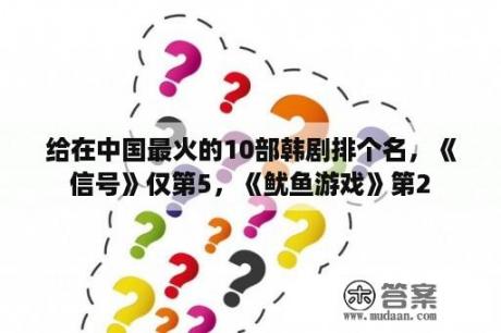 给在中国最火的10部韩剧排个名，《信号》仅第5，《鱿鱼游戏》第2