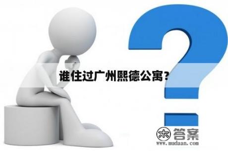 谁住过广州熙德公寓？