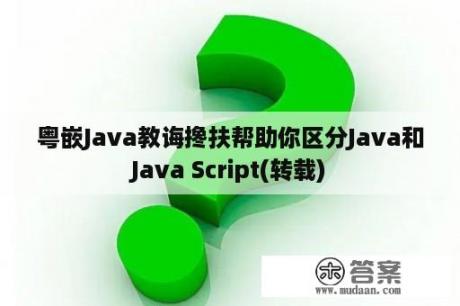 粤嵌Java教诲搀扶帮助你区分Java和Java Script(转载)