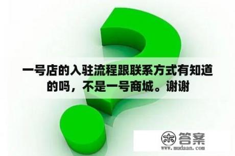 一号店的入驻流程跟联系方式有知道的吗，不是一号商城。谢谢