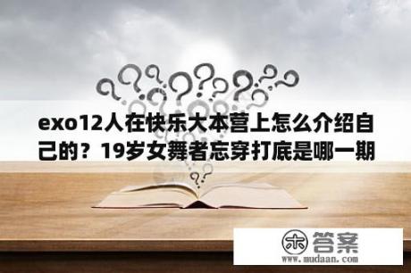 exo12人在快乐大本营上怎么介绍自己的？19岁女舞者忘穿打底是哪一期