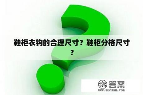 鞋柜衣钩的合理尺寸？鞋柜分格尺寸？