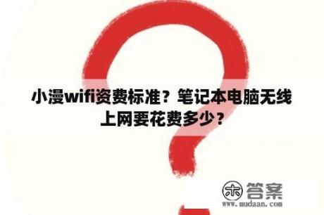 小漫wifi资费标准？笔记本电脑无线上网要花费多少？