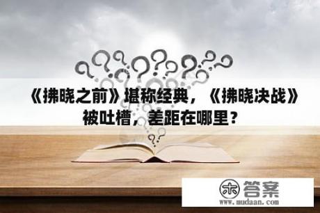 《拂晓之前》堪称经典，《拂晓决战》被吐槽，差距在哪里？