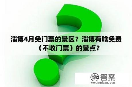 淄博4月免门票的景区？淄博有啥免费（不收门票）的景点？