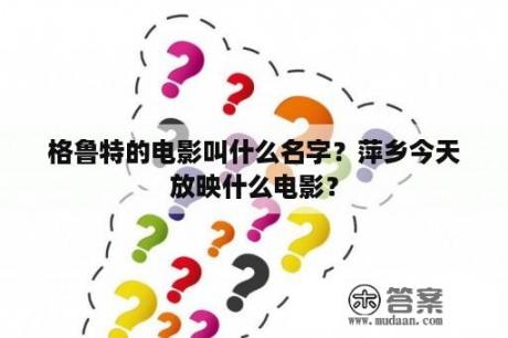 格鲁特的电影叫什么名字？萍乡今天放映什么电影？