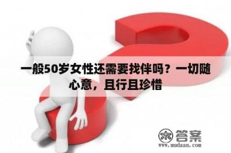 一般50岁女性还需要找伴吗？一切随心意，且行且珍惜