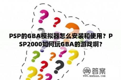 PSP的GBA模拟器怎么安装和使用？PSP2000如何玩GBA的游戏啊？