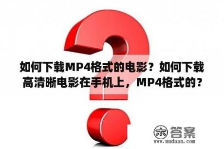 如何下载MP4格式的电影？如何下载高清晰电影在手机上，MP4格式的？