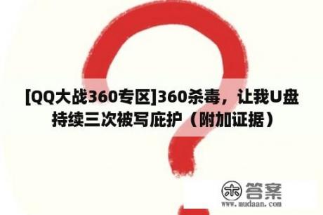 [QQ大战360专区]360杀毒，让我U盘持续三次被写庇护（附加证据）