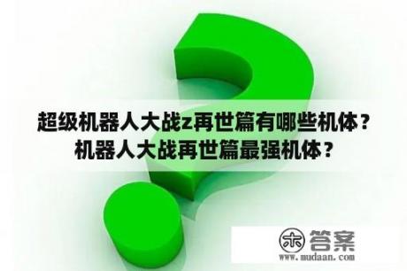 超级机器人大战z再世篇有哪些机体？机器人大战再世篇最强机体？