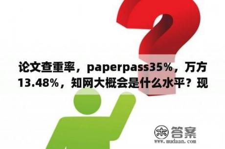 论文查重率，paperpass35%，万方13.48%，知网大概会是什么水平？现在论文查重率是多少啊？