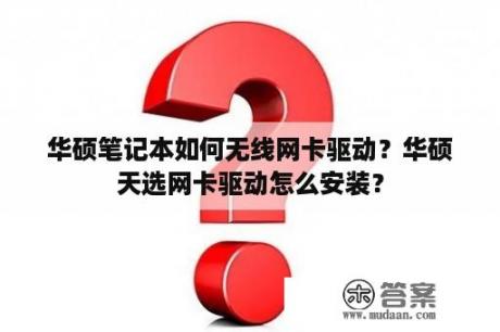 华硕笔记本如何无线网卡驱动？华硕天选网卡驱动怎么安装？